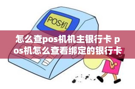 怎么查pos机机主银行卡 pos机怎么查看绑定的银行卡