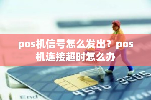pos机信号怎么发出？pos机连接超时怎么办