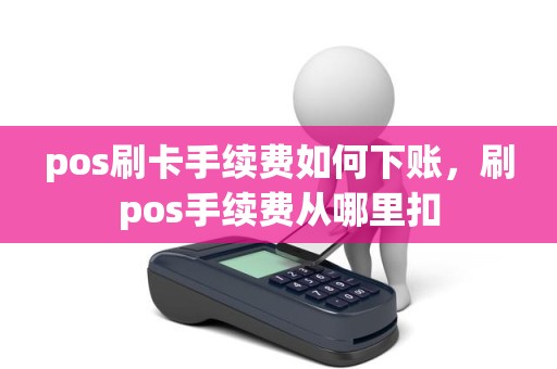 pos刷卡手续费如何下账，刷pos手续费从哪里扣