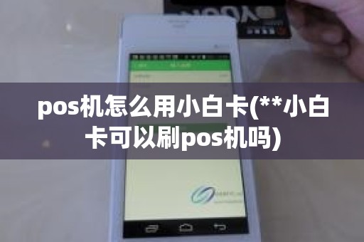 pos机怎么用小白卡(**小白卡可以刷pos机吗)