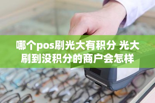 哪个pos刷光大有积分 光大刷到没积分的商户会怎样