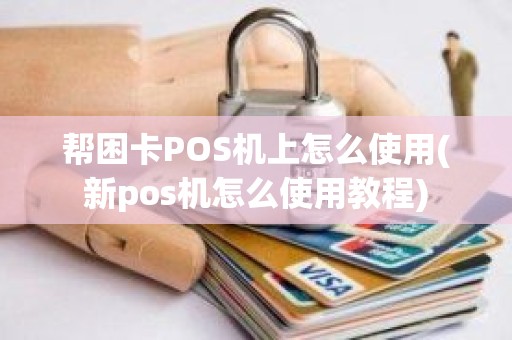 帮困卡POS机上怎么使用(新pos机怎么使用教程)