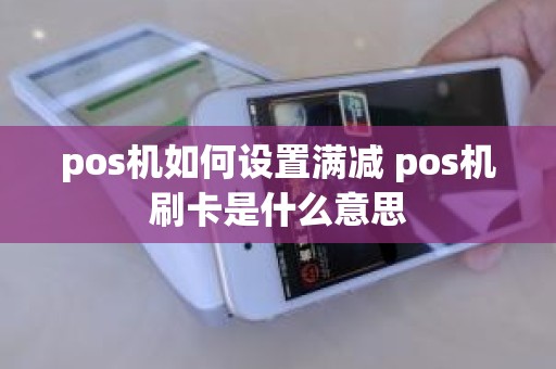 pos机如何设置满减 pos机刷卡是什么意思