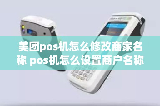 美团pos机怎么修改商家名称 pos机怎么设置商户名称