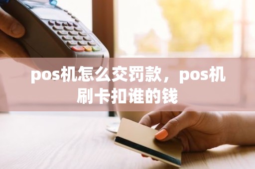 pos机怎么交罚款，pos机刷卡扣谁的钱