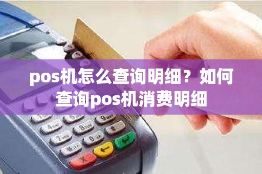 pos机怎么查询明细？如何查询pos机消费明细