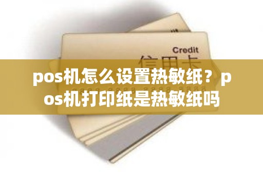 pos机怎么设置热敏纸？pos机打印纸是热敏纸吗