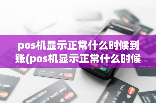 pos机显示正常什么时候到账(pos机显示正常什么时候到账)