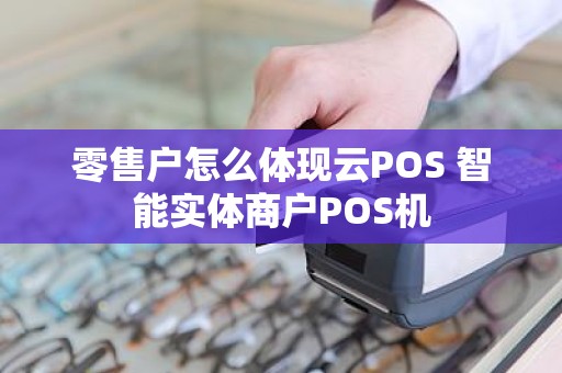 零售户怎么体现云POS 智能实体商户POS机