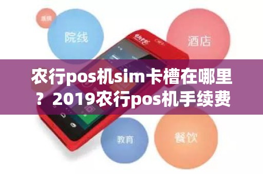 农行pos机sim卡槽在哪里？2019农行pos机手续费