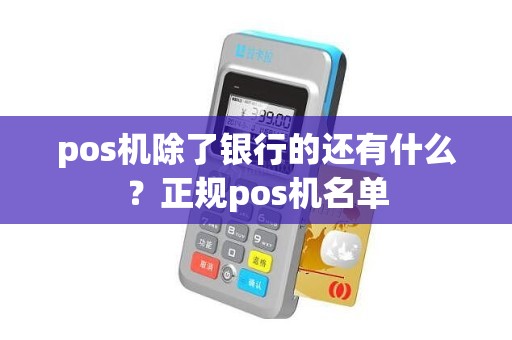 pos机除了银行的还有什么？正规pos机名单