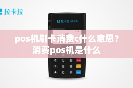 pos机刷卡消费c什么意思？消费pos机是什么