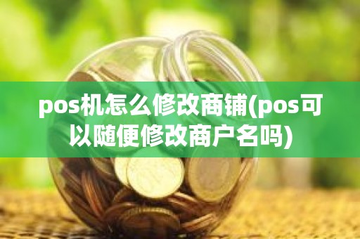 pos机怎么修改商铺(pos可以随便修改商户名吗)