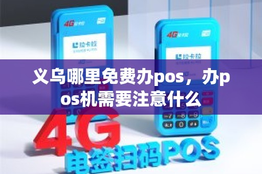 义乌哪里免费办pos，办pos机需要注意什么