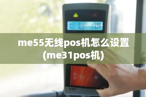me55无线pos机怎么设置(me31pos机)