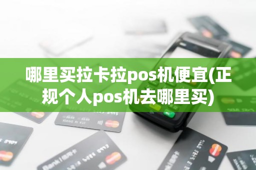 哪里买拉卡拉pos机便宜(正规个人pos机去哪里买)