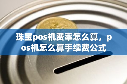 珠宝pos机费率怎么算，pos机怎么算手续费公式