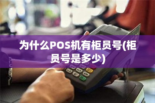 为什么POS机有柜员号(柜员号是多少)