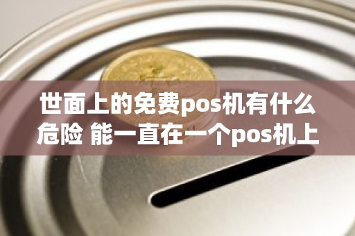 世面上的免费pos机有什么危险 能一直在一个pos机上刷卡吗