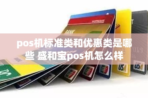 pos机标准类和优惠类是哪些 盛和宝pos机怎么样