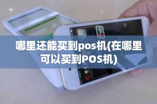 哪里还能买到pos机(在哪里可以买到POS机)