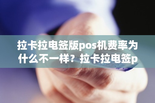 拉卡拉电签版pos机费率为什么不一样？拉卡拉电签pos