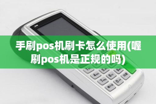 手刷pos机刷卡怎么使用(喔刷pos机是正规的吗)