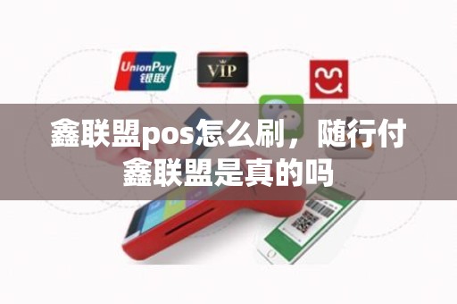 鑫联盟pos怎么刷，随行付鑫联盟是真的吗