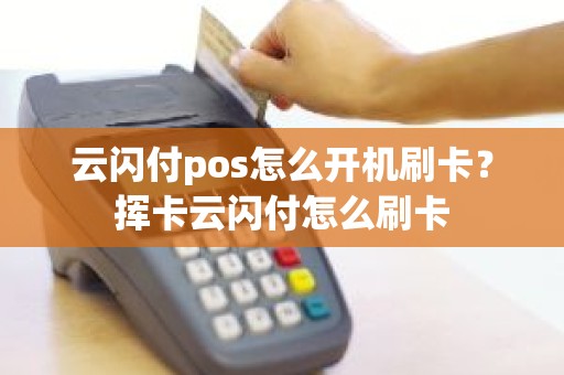 云闪付pos怎么开机刷卡？挥卡云闪付怎么刷卡