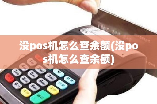 没pos机怎么查余额(没pos机怎么查余额)