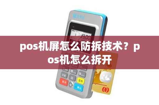 pos机屏怎么防拆技术？pos机怎么拆开