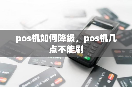 pos机如何降级，pos机几点不能刷