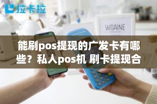 能刷pos提现的广发卡有哪些？私人pos机 刷卡提现合法吗