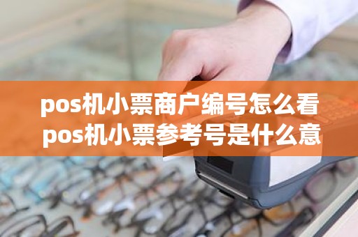 pos机小票商户编号怎么看 pos机小票参考号是什么意思