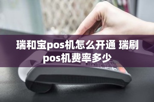 瑞和宝pos机怎么开通 瑞刷pos机费率多少