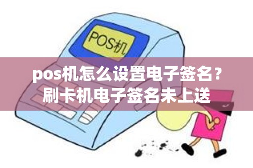 pos机怎么设置电子签名？刷卡机电子签名未上送