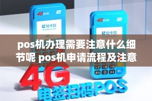 pos机办理需要注意什么细节呢 pos机申请流程及注意事项