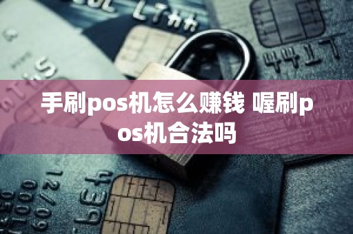 手刷pos机怎么赚钱 喔刷pos机合法吗