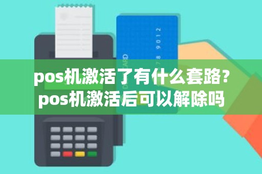 pos机激活了有什么套路？pos机激活后可以解除吗