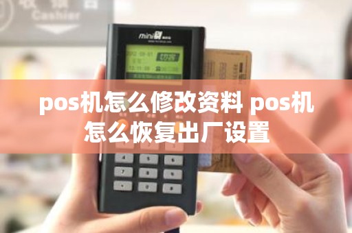 pos机怎么修改资料 pos机怎么恢复出厂设置