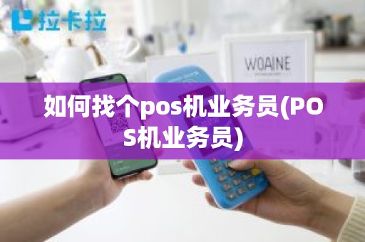 如何找个pos机业务员(POS机业务员)