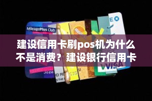 建设信用卡刷pos机为什么不是消费？建设银行信用卡支付宝消费算刷卡吗