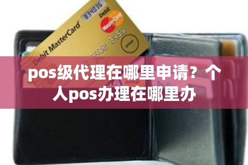 pos级代理在哪里申请？个人pos办理在哪里办