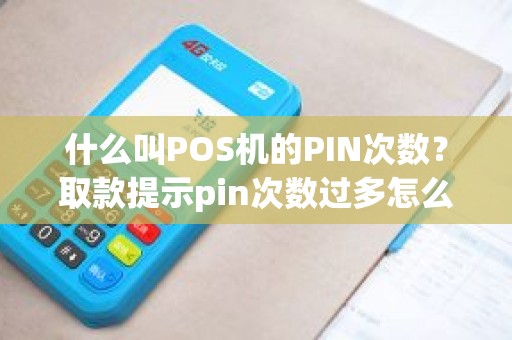 什么叫POS机的PIN次数？取款提示pin次数过多怎么办