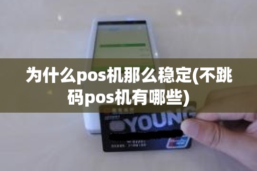 为什么pos机那么稳定(不跳码pos机有哪些)