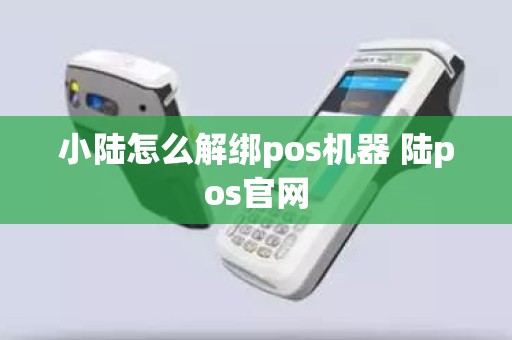 小陆怎么解绑pos机器 陆pos官网