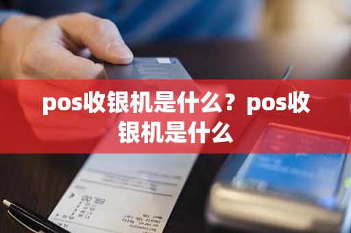 pos收银机是什么？pos收银机是什么