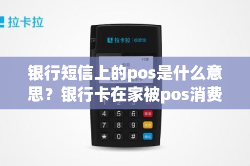 银行短信上的pos是什么意思？银行卡在家被pos消费