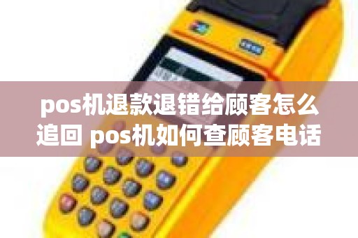 pos机退款退错给顾客怎么追回 pos机如何查顾客电话