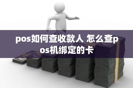 pos如何查收款人 怎么查pos机绑定的卡